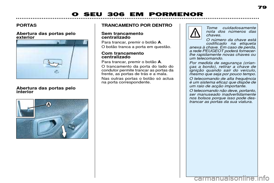 Peugeot 306 Break 2002  Manual do proprietário (in Portuguese) A
79
O SEU 306 EM PORMENOR
PORTAS Abertura das portas pelo exterior
Tome cuidadosamente nota dos nœmeros daschaves. O nœmero da chave est‡ codificado na etiqueta
anexa ˆ chave. Em caso de perda,
