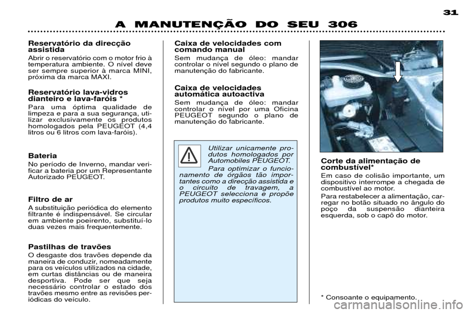 Peugeot 306 Break 2002  Manual do proprietário (in Portuguese) A MANUTENÇÄO DO SEU 30631
Reservat—rio da direc assistida Abrir o reservat—rio com o motor frio ˆ temperatura ambiente. O n’vel deveser sempre superior ˆ marca MINI,pr—xima da marca MAXI. 