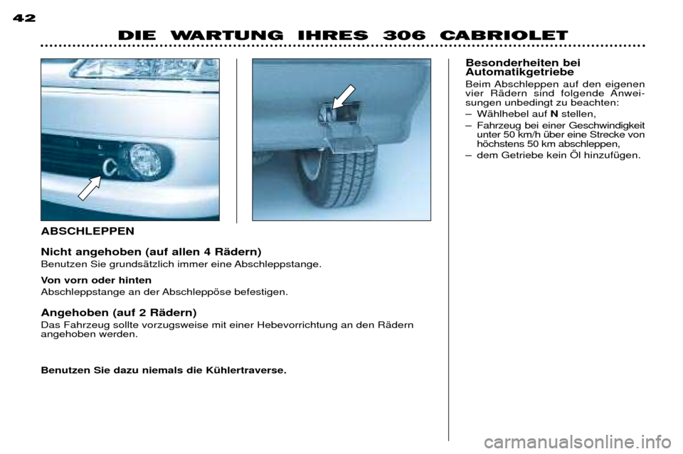 Peugeot 306 C 2001  Betriebsanleitung (in German) ABSCHLEPPEN  Nicht angehoben (auf allen 4 RŠdern)  
Benutzen Sie grundsŠtzlich immer eine Abschleppstange.  
Von vorn oder hinten  
Abschleppstange an der Abschleppšse befestigen.  Angehoben (auf 2