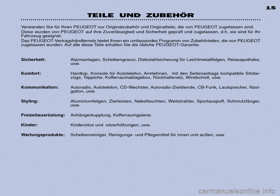 Peugeot 306 C 2001 Betriebsanleitung (in German) TEILE UND ZUBEHÖR15
Verwenden Sie fŸr Ihren PEUGEOT nur Originalzubehšr und Originalteile, die von PEUGEOT zugelassen sind.
Diese wurden von PEUGEOT auf ihre ZuverlŠssigkeit und Sicherheit gepr Peugeot 306 C 2001 Betriebsanleitung (in German) TEILE UND ZUBEHÖR15
Verwenden Sie fŸr Ihren PEUGEOT nur Originalzubehšr und Originalteile, die von PEUGEOT zugelassen sind.
Diese wurden von PEUGEOT auf ihre ZuverlŠssigkeit und Sicherheit gepr