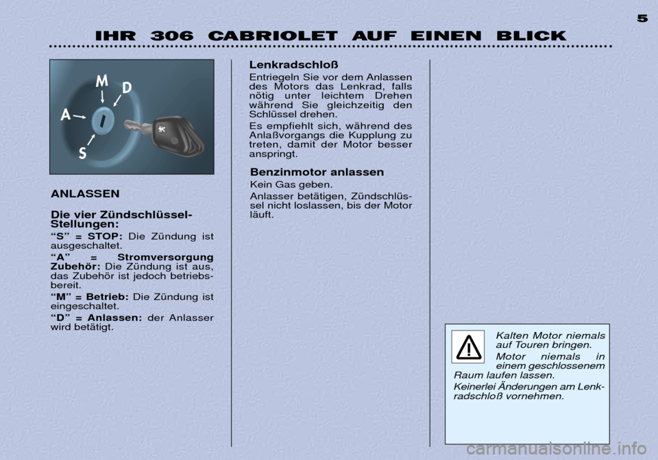 Peugeot 306 C 2001  Betriebsanleitung (in German) IHR  306  CABRIOLET  AUF  EINEN  BLICK5
ANLASSEN Die vier ZŸndschlŸssel- Stellungen: 
ÒSÓ = STOP: Die ZŸndung ist
ausgeschaltet.  ÒAÓ = Stromversorgung Zubehšr: Die ZŸndung ist aus,
das Zubeh