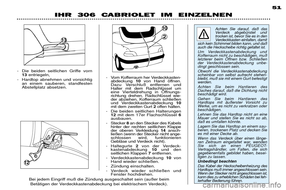 Peugeot 306 C 2001 Betriebsanleitung (in German) 12
- Die beiden seitlichen Griffe vorn13 entriegeln,
- Hardtop abnehmen und vorsichtig an einem sauberen, standfesten Abstellplatz absetzen. - Vom Kofferraum her Verdeckkasten-
abdeckung 10von Hand Peugeot 306 C 2001 Betriebsanleitung (in German) 12
- Die beiden seitlichen Griffe vorn13 entriegeln,
- Hardtop abnehmen und vorsichtig an einem sauberen, standfesten Abstellplatz absetzen. - Vom Kofferraum her Verdeckkasten-
abdeckung 10von Hand