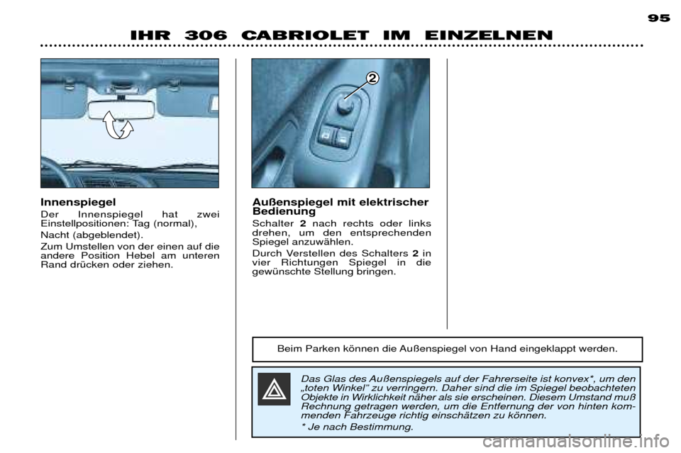 Peugeot 306 C 2001  Betriebsanleitung (in German) IHR  306  CABRIOLET  IM  EINZELNEN95
Das Glas des Au§enspiegels auf der Fahrerseite ist konvex*, um den 
ãtoten WinkelÓ zu verringern. Daher sind die im Spiegel beobachteten
Objekte in Wirklichkeit