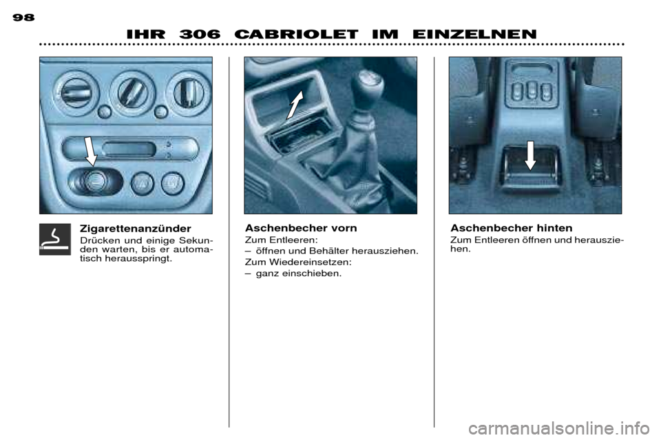 Peugeot 306 C 2001  Betriebsanleitung (in German) IHR  306  CABRIOLET  IM  EINZELNEN
98
Aschenbecher vorn Zum Entleeren:  
Ð šffnen und BehŠlter herausziehen. Zum Wiedereinsetzen: 
Ð ganz einschieben. Aschenbecher hinten  
Zum Entleeren šffnen u