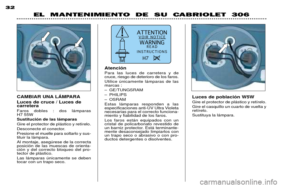 Peugeot 306 C 2001  Manual del propietario (in Spanish) ATTENTIONVOIR NOTICE
WARNING READ
INSTRUCTIONS
H7   UV  
EL  MANTENIMIENTO  DE  SU  CABRIOLET  306
32
Luces de poblaci—n W5W Gire el protector de pl‡stico y ret’relo. Gire el casquillo un cuarto