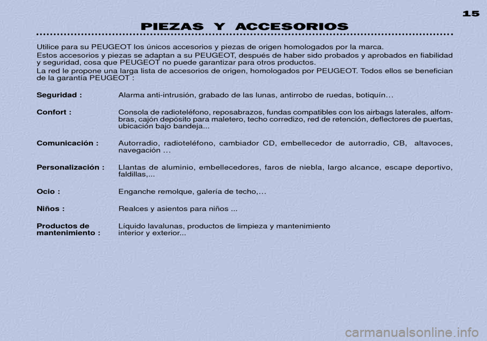 Peugeot 306 C 2001  Manual del propietario (in Spanish) PIEZAS Y ACCESORIOS15
Utilice para su PEUGEOT los œnicos accesorios y piezas de origen homologados por la marca. 
Estos accesorios y piezas se adaptan a su PEUGEOT, despuŽs de haber sido probados y 