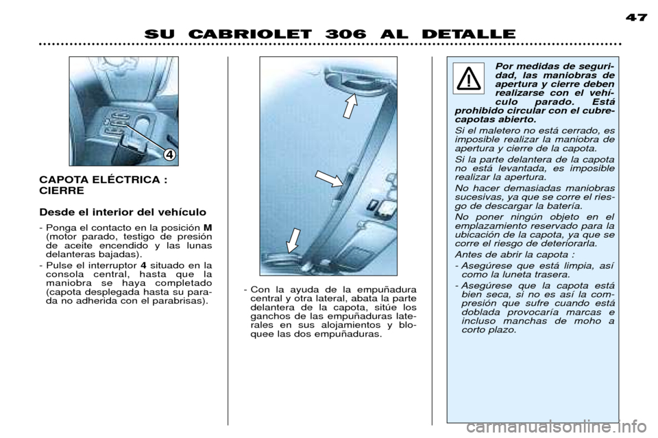 Peugeot 306 C 2001  Manual del propietario (in Spanish) CAPOTA ELƒCTRICA : CIERRE Desde el interior del veh’culo - Ponga el contacto en la posici—n M
(motor parado, testigo de presi—n de aceite encendido y las lunasdelanteras bajadas).
- Pulse el in