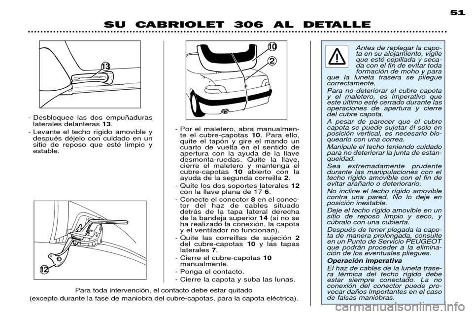 Peugeot 306 C 2001  Manual del propietario (in Spanish) 12
- Desbloquee las dos empu–aduraslaterales delanteras  13.
- Levante el techo r’gido amovible y despuŽs dŽjelo con cuidado en un sitio de reposo que estŽ limpio yestable. - Por el maletero, a