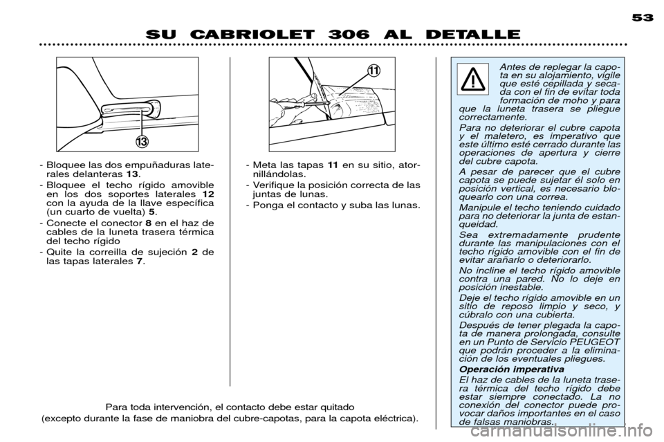 Peugeot 306 C 2001  Manual del propietario (in Spanish) - Meta las tapas 11en su sitio, ator-
nill‡ndolas.
- Verifique la posici—n correcta de las juntas de lunas.
- Ponga el contacto y suba las lunas.
- Bloquee las dos empu–aduras late-
rales delant
