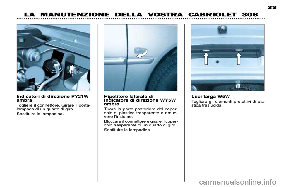 Peugeot 306 C 2001  Manuale del proprietario (in Italian) Indicatori di direzione PY21W ambra 
Togliere il connettore. Girare il porta- lampada di un quarto di giro. Sostituire la lampadina.Ripetitore laterale di indicatore di direzione WY5Wambra 
Tirare la 