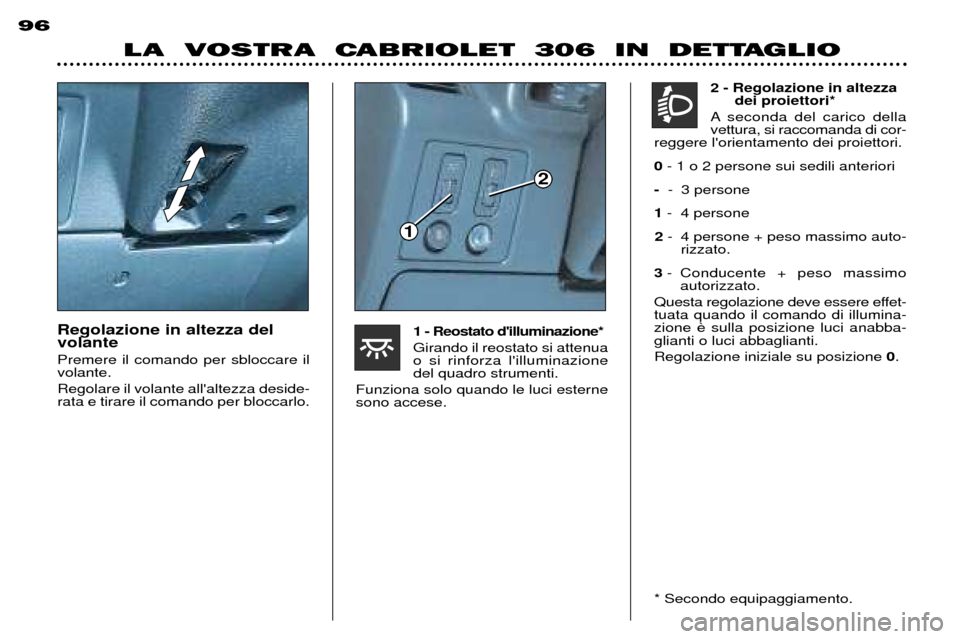Peugeot 306 C 2001  Manuale del proprietario (in Italian) Regolazione in altezza del volante Premere il comando per sbloccare il volante. Regolare il volante allaltezza deside- rata e tirare il comando per bloccarlo. 1 - Reostato dilluminazione* Girando il