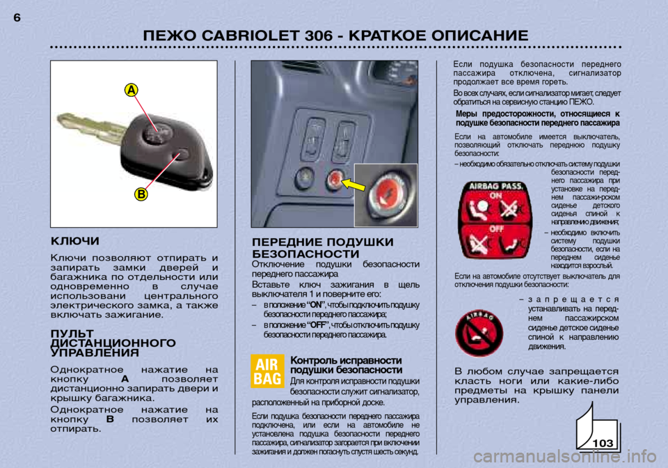 Peugeot 306 C 2001  Инструкция по эксплуатации (in Russian) КЛЮЧИ 
Ключи  позволяют  отпирать  и 
запирать  замки  дверей  и
багажника  по  отдельности  или
одновременно  в  
