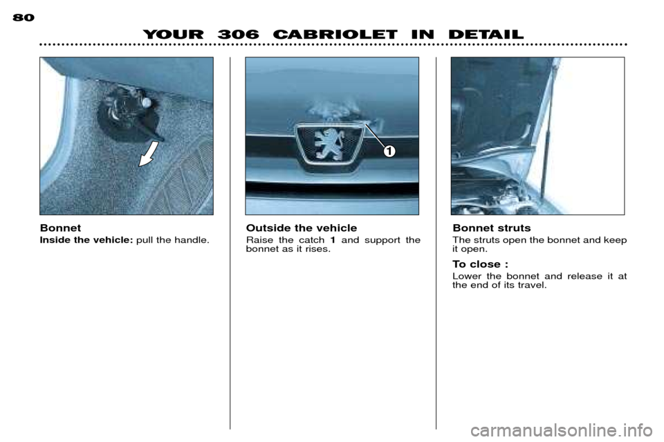 Peugeot 306 C Dag 2001  Owners Manual Bonnet Inside the vehicle:pull the handle. Outside the vehicleRaise the catch
1and support the
bonnet as it rises. Bonnet strutsThe struts open the bonnet and keep it open. 
To close : Lower the bonne