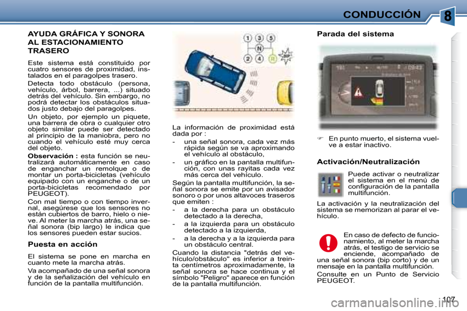 Peugeot 307 Break 2007.5  Manual del propietario (in Spanish) CONDUCCIÓN
107
  AYUDA GRÁFICA Y SONORA 
AL ESTACIONAMIENTO 
TRASERO 
 Este  sistema  está  constituido  por  
cuatro  sensores  de  proximidad,  ins-
talados en el paragolpes trasero.  
 Detecta  