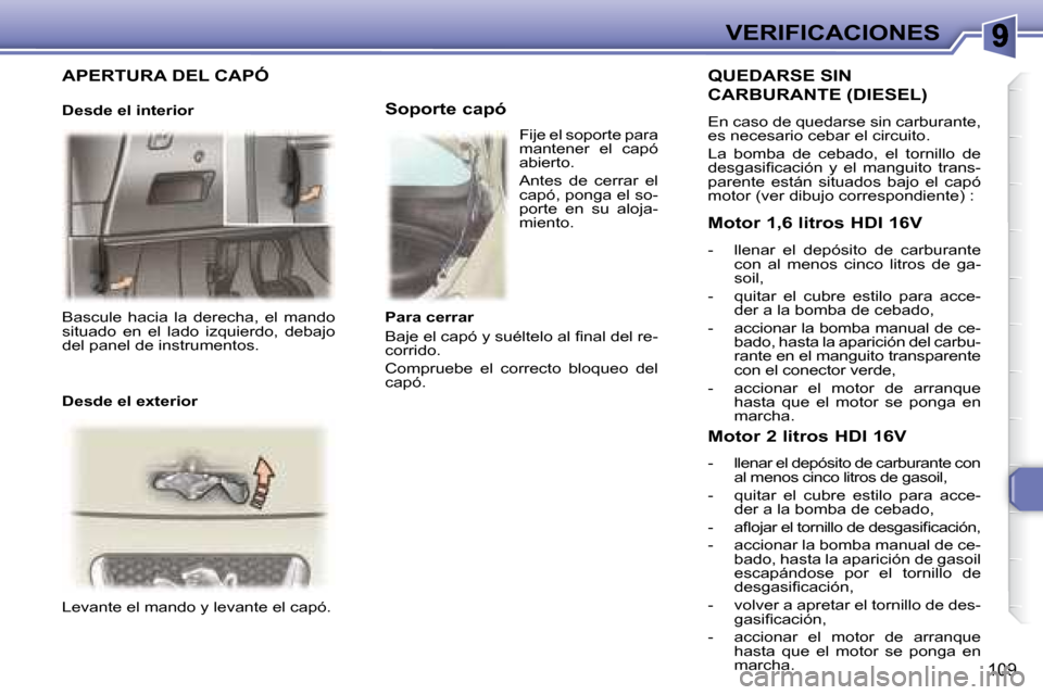 Peugeot 307 Break 2007.5  Manual del propietario (in Spanish) VERIFICACIONES
109
 Bascule  hacia  la  derecha,  el  mando  
situado  en  el  lado  izquierdo,  debajo 
del panel de instrumentos.    
 Levante el mando y levante el capó.     
Fije el soporte para 