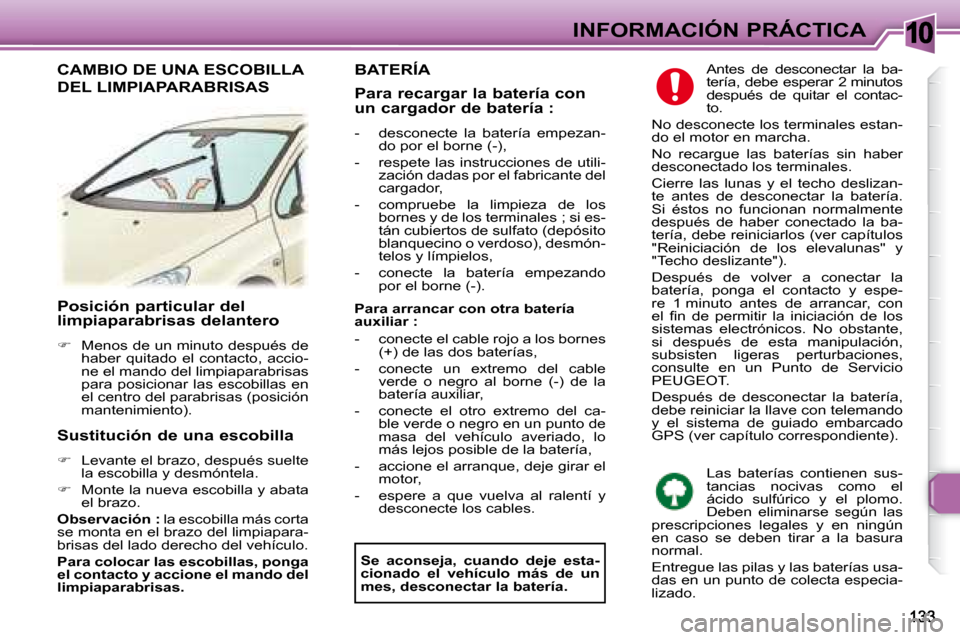 Peugeot 307 Break 2007.5  Manual del propietario (in Spanish) 10INFORMACIÓN PRÁCTICA
   Posición particular del  
limpiaparabrisas delantero  
   
�    Menos de un minuto después de 
haber  quitado  el  contacto,  accio- 
ne el mando del limpiaparabrisas 
