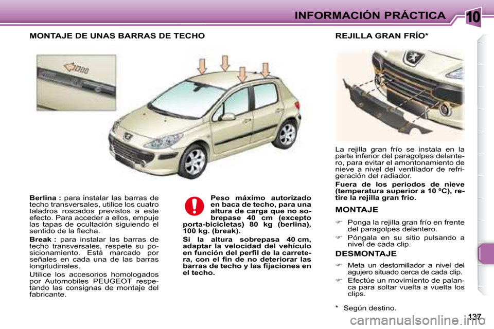 Peugeot 307 Break 2007.5  Manual del propietario (in Spanish) 10INFORMACIÓN PRÁCTICA
  
Berlina :    para  instalar  las  barras  de 
techo transversales, utilice los cuatro  
taladros  roscados  previstos  a  este 
efecto. Para acceder a ellos, empuje 
las  t