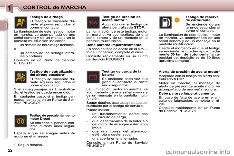 Peugeot 307 Break 2007.5  Manual del propietario (in Spanish) CONTROL de MARCHA
 Testigo de presión de  
aceite motor  *   
 Acoplado  con  el  testigo  de  
alerta centralizada  STOP . 
 La iluminación de este testigo, motor 
en  marcha,  va  acompañada  de 