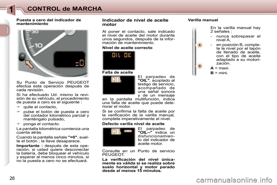 Peugeot 307 Break 2007.5  Manual del propietario (in Spanish) CONTROL de MARCHA
26
 Su  Punto  de  Servicio  PEUGEOT  
efectúa  esta  operación  después  de 
cada revisión.  
 Si  ha  efectuado  Ud.  mismo  la  revi- 
sión de su vehículo, el procedimiento 