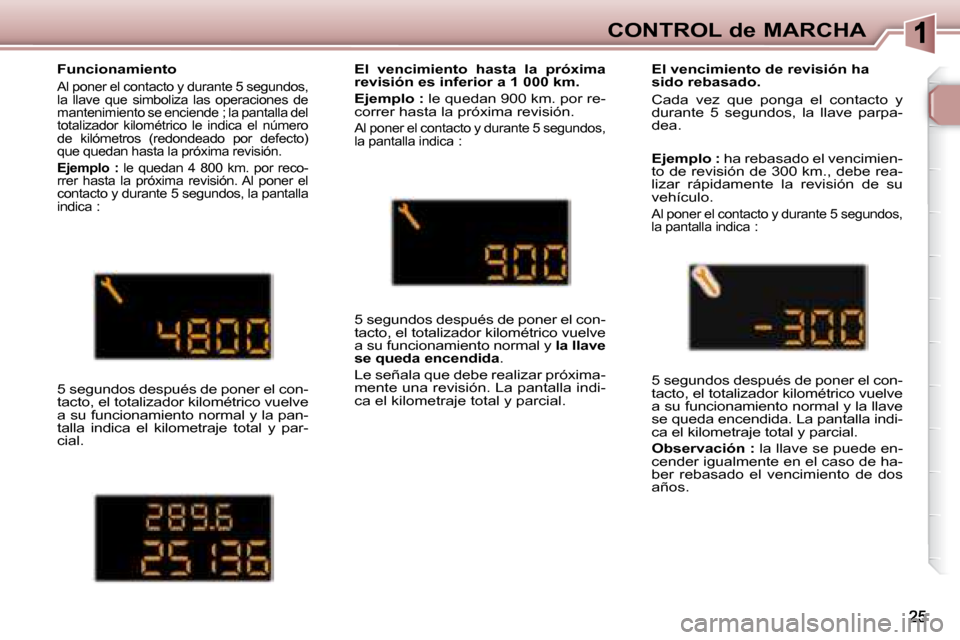 Peugeot 307 Break 2007.5  Manual del propietario (in Spanish) CONTROL de MARCHA
   Funcionamiento 
 Al poner el contacto y durante 5 segundos,  
la  llave  que  simboliza  las  operaciones  de 
mantenimiento se enciende ; la pantalla del 
totalizador  kilométri