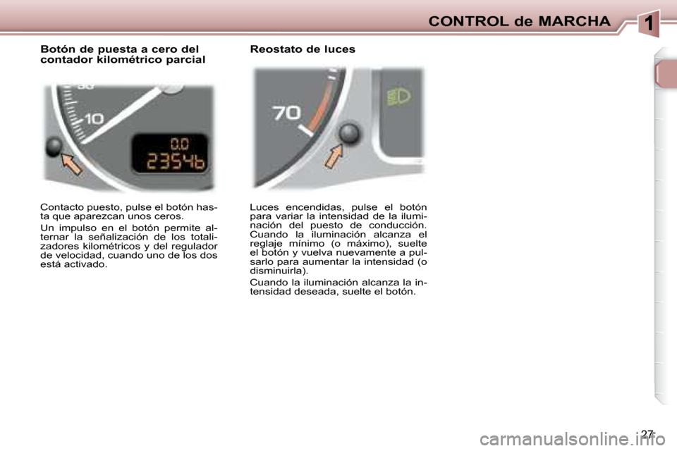 Peugeot 307 Break 2007.5  Manual del propietario (in Spanish) CONTROL de MARCHA
27
 Luces  encendidas,  pulse  el  botón  
para  variar  la  intensidad  de  la  ilumi-
nación  del  puesto  de  conducción. 
Cuando  la  iluminación  alcanza  el 
reglaje  míni