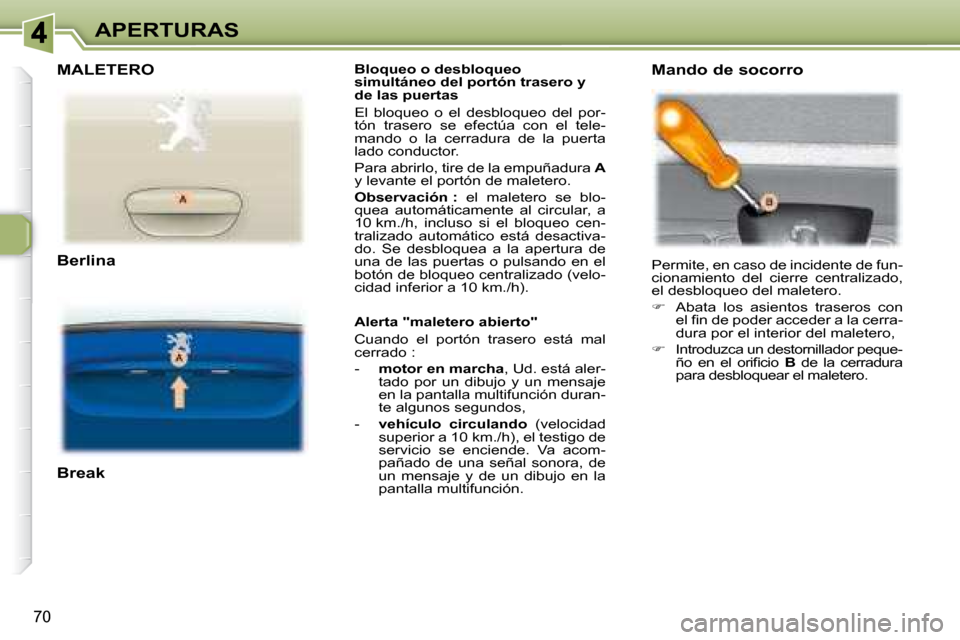 Peugeot 307 Break 2007.5  Manual del propietario (in Spanish) APERTURAS
70
   Bloqueo o desbloqueo  
simultáneo del portón trasero y 
de las puertas  
 El  bloqueo  o  el  desbloqueo  del  por- 
tón  trasero  se  efectúa  con  el  tele-
mando  o  la  cerradu