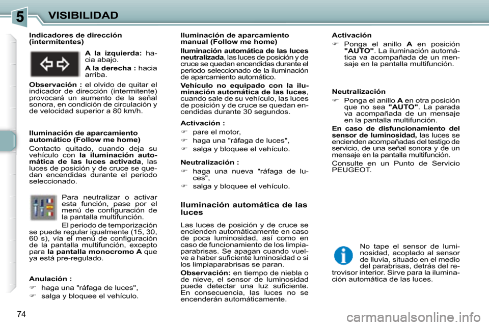 Peugeot 307 Break 2007.5  Manual del propietario (in Spanish) VISIBILIDAD
74
   Iluminación automática de las  
luces 
 Las  luces  de  posición  y  de  cruce  se  
encienden automáticamente en caso 
de  poca  luminosidad,  así  como  en 
caso de funcionami