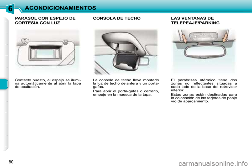 Peugeot 307 Break 2007.5  Manual del propietario (in Spanish) ACONDICIONAMIENTOS
80
 Contacto  puesto,  el  espejo  se  ilumi- 
na  automáticamente  al  abrir  la  tapa 
de ocultación.    La  consola  de  techo  lleva  montado 
la luz de techo delantera y un p