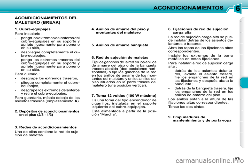 Peugeot 307 Break 2007.5 Manual del propietario (in Spanish) ACONDICIONAMIENTOS
87
ACONDICIONAMIENTOS DEL
MALETERO (BREAK)
4. Anillos de amarre del piso y montantes del maletero
5. Anillos de amarre banqueta
6. Red de sujeción de maletas Peugeot 307 Break 2007.5 Manual del propietario (in Spanish) ACONDICIONAMIENTOS
87
ACONDICIONAMIENTOS DEL
MALETERO (BREAK)
4. Anillos de amarre del piso y montantes del maletero
5. Anillos de amarre banqueta
6. Red de sujeción de maletas