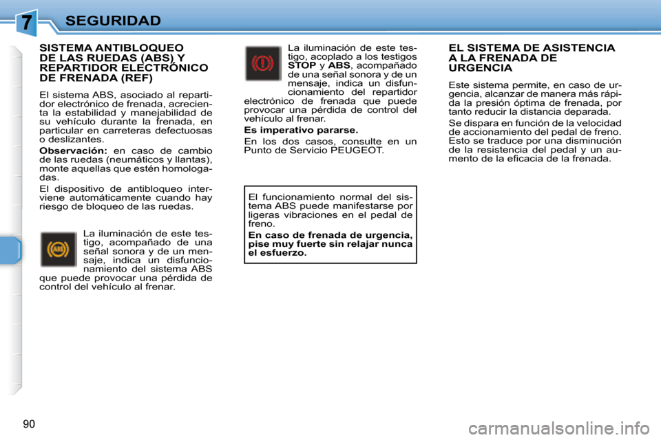 Peugeot 307 Break 2007.5 Manual del propietario (in Spanish) SEGURIDAD
90
EL SISTEMA DE ASISTENCIA A LA FRENADA DE URGENCIA
Este sistema permite, en caso de ur-
gencia, alcanzar de manera más rápi-
da la presión óptima de frenada, por
tanto redu Peugeot 307 Break 2007.5 Manual del propietario (in Spanish) SEGURIDAD
90
EL SISTEMA DE ASISTENCIA A LA FRENADA DE URGENCIA
Este sistema permite, en caso de ur-
gencia, alcanzar de manera más rápi-
da la presión óptima de frenada, por
tanto redu