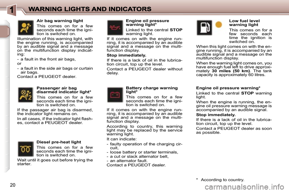 Peugeot 307 Break 2007  Owners Manual �2�0
�E�n�g�i�n�e� �o�i�l� �p�r�e�s�s�u�r�e� �w�a�r�n�i�n�g� �l�i�g�h�t�*� 
�L�i�n�k�e�d� �t�o� �t�h�e� �c�e�n�t�r�a�l� �S�T�O�P�w�a�r�n�i�n�g� �l�i�g�h�t�.
�I�f�  �i�t�  �c�o�m�e�s�  �o�n�  �w�i�t�h�