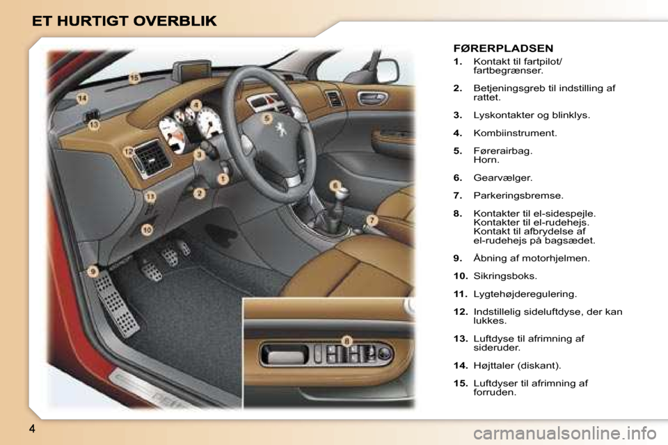 Peugeot 307 Break 2007  Instruktionsbog (in Danish) �F�Ø�R�E�R�P�L�A�D�S�E�N
�1�.�  �K�o�n�t�a�k�t� �t�i�l� �f�a�r�t�p�i�l�o�t�/�f�a�r�t�b�e�g�r�æ�n�s�e�r�.
�2�.� �B�e�t�j�e�n�i�n�g�s�g�r�e�b� �t�i�l� �i�n�d�s�t�i�l�l�i�n�g� �a�f� �r�a�t�t�e�t�.
�3�.