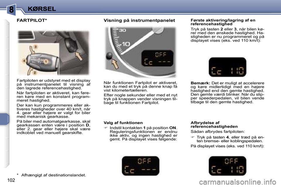 Peugeot 307 Break 2007  Instruktionsbog (in Danish) �1�0�2
�F�a�r�t�p�i�l�o�t�e�n� �e�r� �u�d�s�t�y�r�e�t� �m�e�d� �e�t� �d�i�s�p�l�a�y� �p�å�  �i�n�s�t�r�u�m�e�n�t�p�a�n�e�l�e�t�  �t�i�l�  �v�i�s�n�i�n�g�  �a�f� �d�e�n� �l�a�g�r�e�d�e� �r�e�f�e�r�e�n