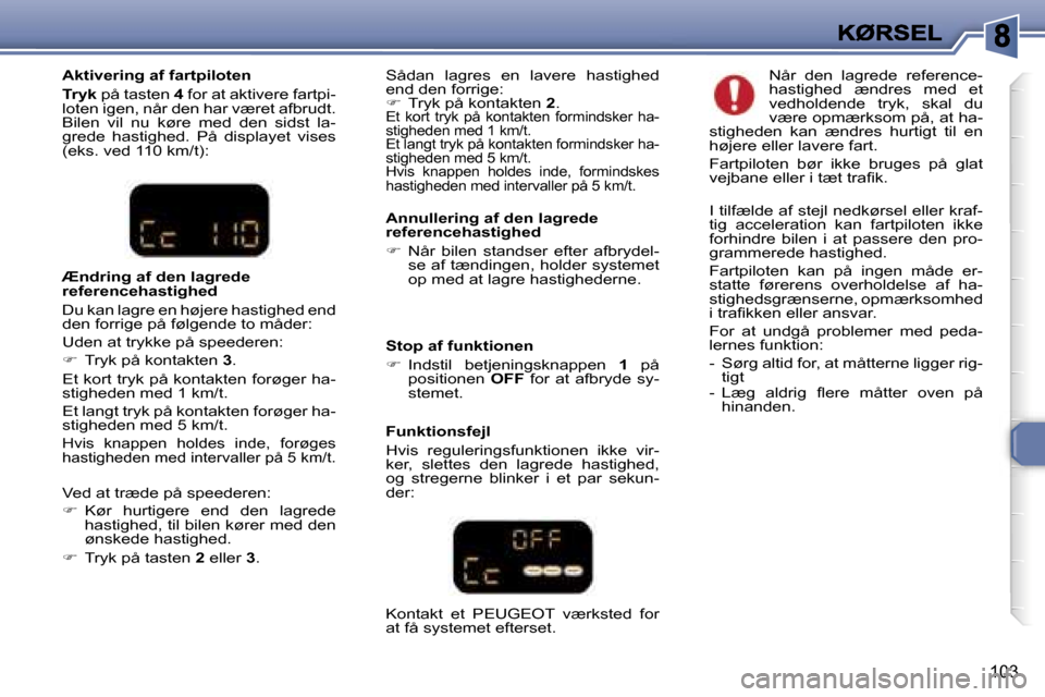 Peugeot 307 Break 2007  Instruktionsbog (in Danish) �1�0�3
�A�k�t�i�v�e�r�i�n�g� �a�f� �f�a�r�t�p�i�l�o�t�e�n
�T�r�y�k� �p�å� �t�a�s�t�e�n� �4� �f�o�r� �a�t� �a�k�t�i�v�e�r�e� �f�a�r�t�p�i�-�l�o�t�e�n� �i�g�e�n�,� �n�å�r� �d�e�n� �h�a�r� �v�æ�r�e�t�