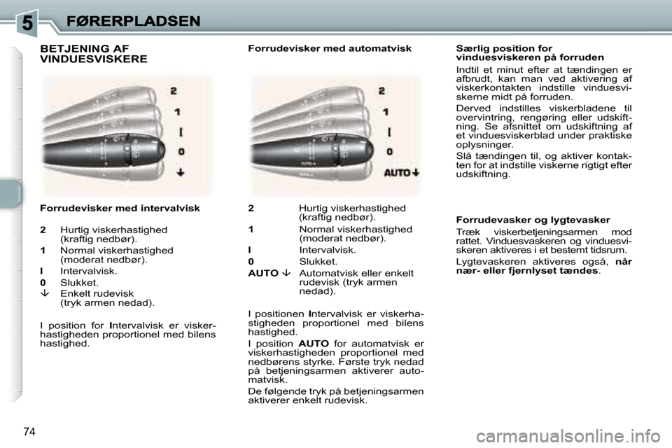 Peugeot 307 Break 2007  Instruktionsbog (in Danish) �7�4
�S�æ�r�l�i�g� �p�o�s�i�t�i�o�n� �f�o�r� �v�i�n�d�u�e�s�v�i�s�k�e�r�e�n� �p�å� �f�o�r�r�u�d�e�n
�I�n�d�t�i�l�  �e�t�  �m�i�n�u�t�  �e�f�t�e�r�  �a�t�  �t�æ�n�d�i�n�g�e�n�  �e�r� �a�f�b�r�u�d�t�