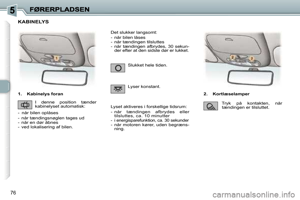 Peugeot 307 Break 2007  Instruktionsbog (in Danish) �7�6
�1�.�  �K�a�b�i�n�e�l�y�s� �f�o�r�a�n�2�.�  �K�o�r�t�l�æ�s�e�l�a�m�p�e�r
�S�l�u�k�k�e�t� �h�e�l�e� �t�i�d�e�n�.
�L�y�s�e�r� �k�o�n�s�t�a�n�t�.
�D�e�t� �s�l�u�k�k�e�r� �l�a�n�g�s�o�m�t�:
�-�  �n�