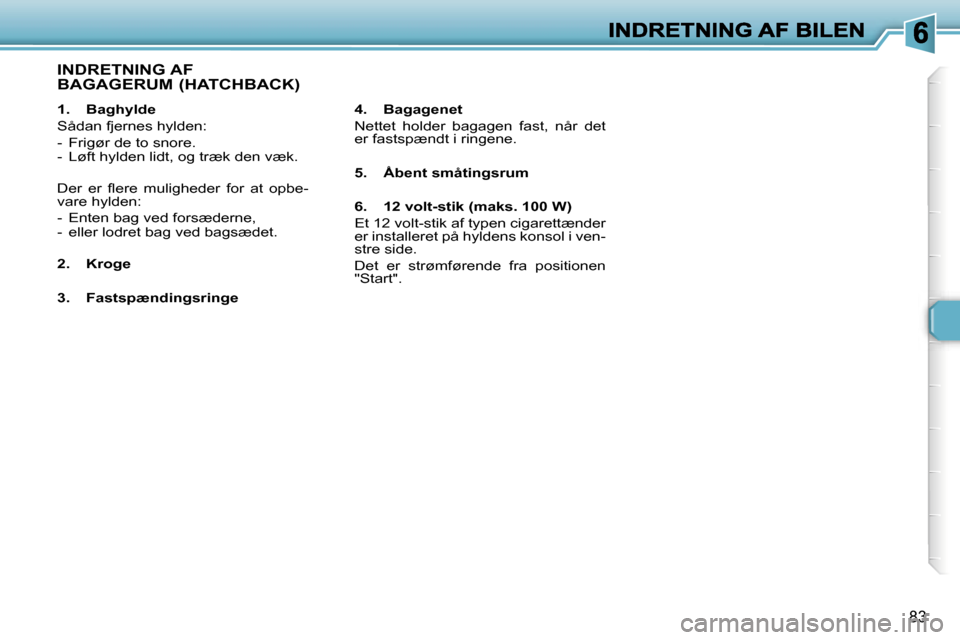 Peugeot 307 Break 2007  Instruktionsbog (in Danish) �8�3
�1�.�  �B�a�g�h�y�l�d�e
�S�å�d�a�n� �f�j�e�r�n�e�s� �h�y�l�d�e�n�:
�-�  �F�r�i�g�ø�r� �d�e� �t�o� �s�n�o�r�e�.�-�  �L�ø�f�t� �h�y�l�d�e�n� �l�i�d�t�,� �o�g� �t�r�æ�k� �d�e�n� �v�æ�k�.
�D�e�r