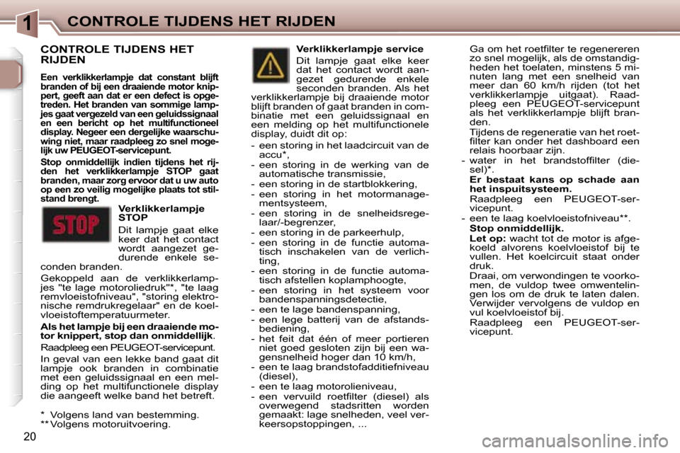 Peugeot 307 Break 2006  Handleiding (in Dutch) �1�C�O�N�T�R�O�L�E� �T�I�J�D�E�N�S� �H�E�T� �R�I�J�D�E�N
�2�0
�C�O�N�T�R�O�L�E� �T�I�J�D�E�N�S� �H�E�T�  
�R�I�J�D�E�N
�E�e�n�  �v�e�r�k�l�i�k�k�e�r�l�a�m�p�j�e�  �d�a�t�  �c�o�n�s�t�a�n�t�  �b�l�i�j�
