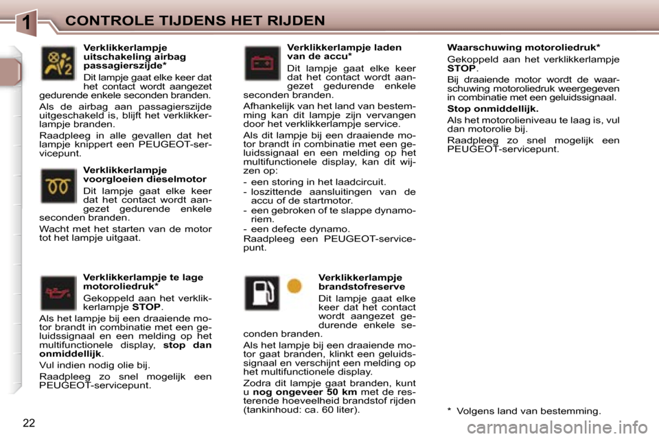 Peugeot 307 Break 2006  Handleiding (in Dutch) �1�C�O�N�T�R�O�L�E� �T�I�J�D�E�N�S� �H�E�T� �R�I�J�D�E�N
�2�2
�V�e�r�k�l�i�k�k�e�r�l�a�m�p�j�e� �t�e� �l�a�g�e�  
�m�o�t�o�r�o�l�i�e�d�r�u�k�* 
�G�e�k�o�p�p�e�l�d�  �a�a�n�  �h�e�t�  �v�e�r�k�l�i�k�- 