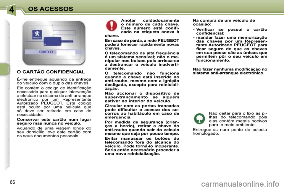 Peugeot 307 Break 2006  Manual do proprietário (in Portuguese) �4
�6�6
�A�n�o�t�a�r�  �c�u�i�d�a�d�o�s�a�m�e�n�t�e�  
�o�  �n�ú�m�e�r�o�  �d�e�  �c�a�d�a�  �c�h�a�v�e�.� 
�E�s�t�e�  �n�ú�m�e�r�o�  �e�s�t�á�  �c�o�d�i�f�i�-
�c�a�d�o�  �n�a�  �e�t�i�q�u�e�t�a�  