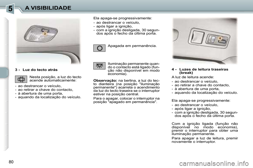 Peugeot 307 Break 2006  Manual do proprietário (in Portuguese) �5�A� �V�I�S�I�B�I�L�I�D�A�D�E
�8�0
�3� �-�  �L�u�z� �d�o� �t�e�c�t�o� �a�t�r�á�s
�O�b�s�e�r�v�a�ç�ã�o�:� �n�a� �b�e�r�l�i�n�a�,� �a� �l�u�z� �d�o� �t�e�c�-
�t�o�  �d�i�a�n�t�e�i�r�a�  �(�n�a�  �p�