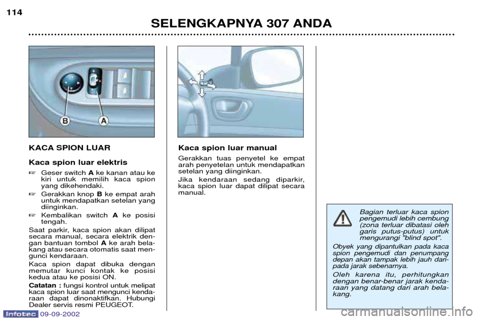 Peugeot 307 Break 2002.5  Owners Manual KACA SPION LUAR Kaca spion luar elektris �Geser switch  Ake kanan atau ke
kiri untuk memilih kaca spion yang dikehendaki.
� Gerakkan knop  Bke empat arah
untuk mendapatkan setelan yangdiinginkan.
� Ke