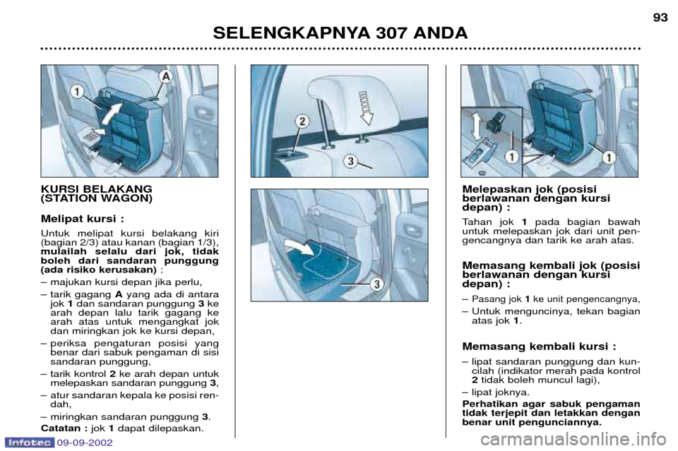 Peugeot 307 Break 2002.5 Owners Manual SELENGKAPNYA 307 ANDA93
KURSI BELAKANG
(STATION WAGON) Melipat kursi : Untuk melipat kursi belakang kiri (bagian 2/3) atau kanan (bagian 1/3),mulailah selalu dari jok, tidakboleh dari sandaran punggu Peugeot 307 Break 2002.5 Owners Manual SELENGKAPNYA 307 ANDA93
KURSI BELAKANG
(STATION WAGON) Melipat kursi : Untuk melipat kursi belakang kiri (bagian 2/3) atau kanan (bagian 1/3),mulailah selalu dari jok, tidakboleh dari sandaran punggu