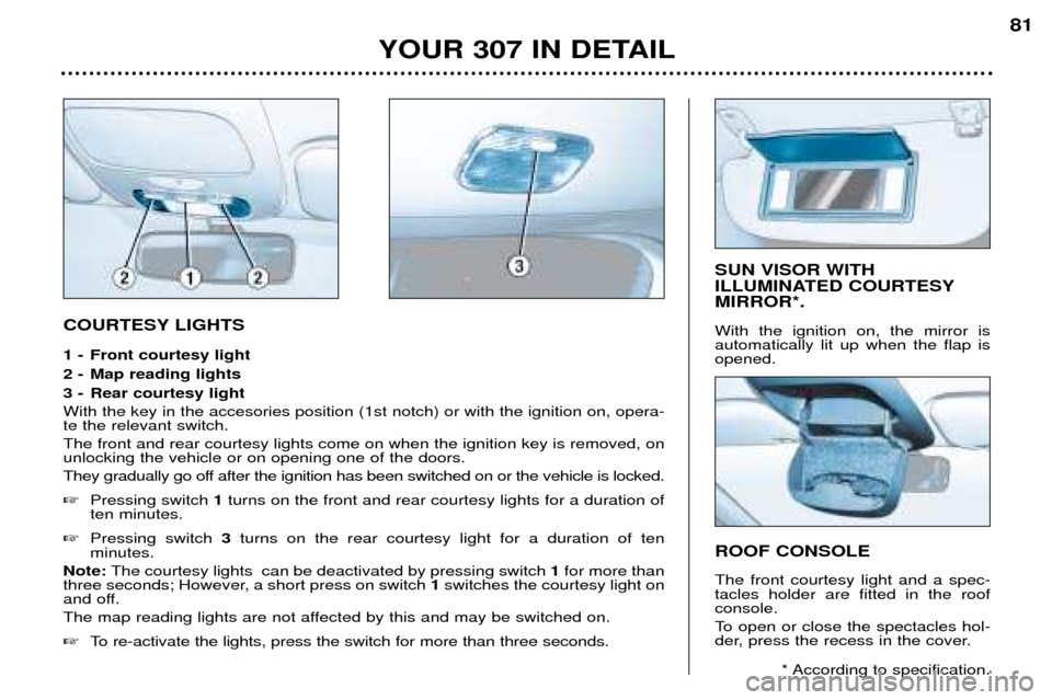 Peugeot 307 Break 2002  Owners Manual COURTESY LIGHTS 
1 - Front courtesy light 
2 - Map reading lights
3 - Rear courtesy light With the key in the accesories position (1st notch) or with the ignition on, opera- te the relevant switch. Th