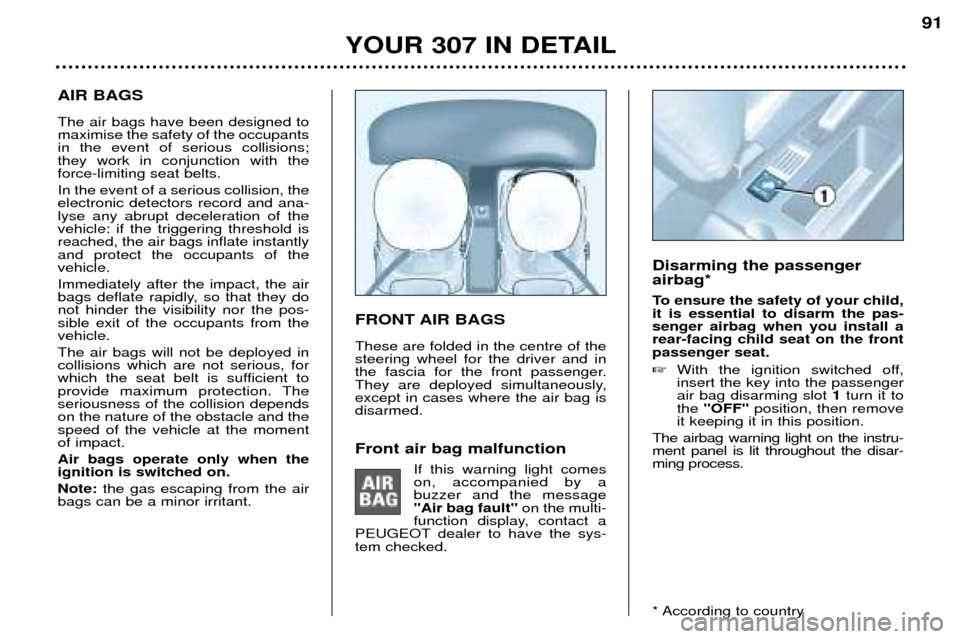 Peugeot 307 Break 2002  Owners Manual YOUR 307 IN DETAIL91
AIR BAGS The air bags have been designed to maximise the safety of the occupantsin the event of serious collisions;they work in conjunction with theforce-limiting seat belts. In t