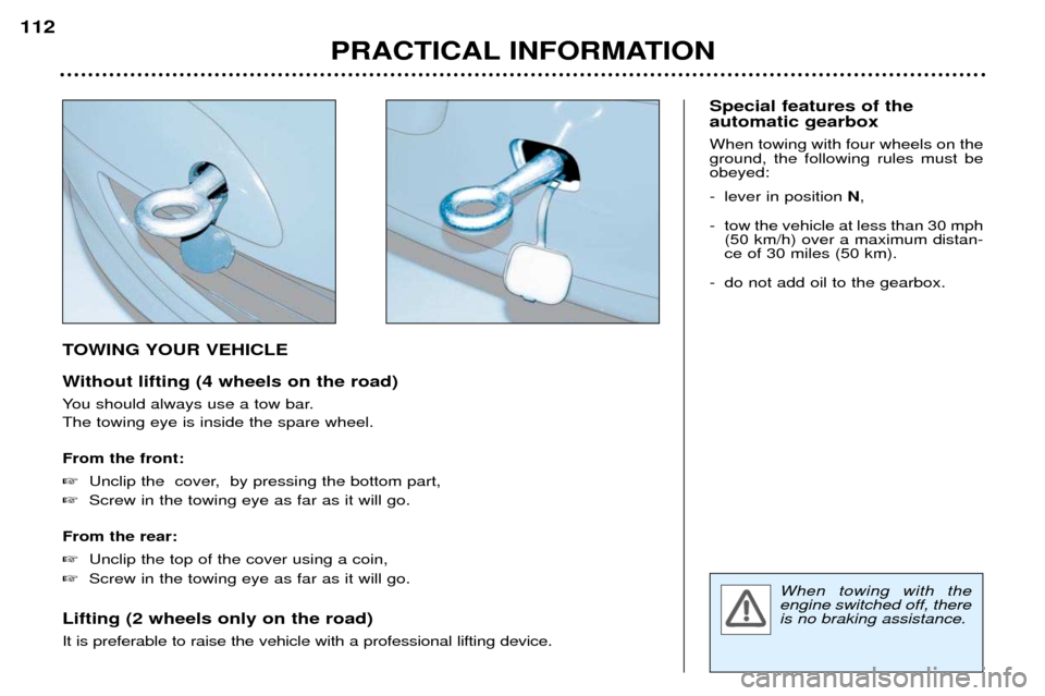 Peugeot 307 Break Dag 2002  Owners Manual TOWING YOUR VEHICLE 
Without lifting (4 wheels on the road) 
You should always use a tow bar. The towing eye is inside the spare wheel. From the front: �Unclip the  cover,  by pressing the bottom part