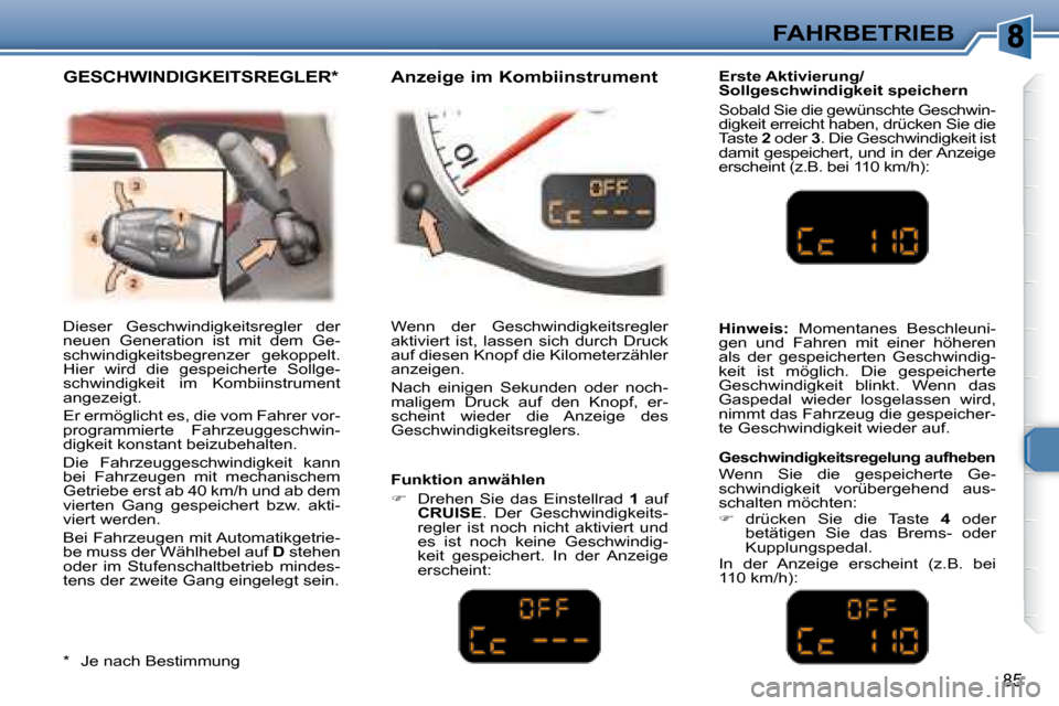 Peugeot 307 CC 2007.5  Betriebsanleitung (in German) 85
FAHRBETRIEB
 Dieser  Geschwindigkeitsregler  der  
neuen  Generation  ist  mit  dem  Ge-
schwindigkeitsbegrenzer  gekoppelt. 
Hier  wird  die  gespeicherte  Sollge-
schwindigkeit  im  Kombiinstrume