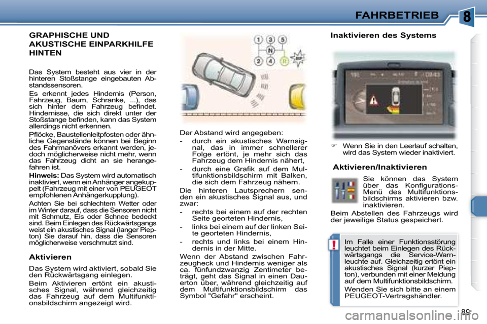 Peugeot 307 CC 2007.5  Betriebsanleitung (in German) !
89
FAHRBETRIEB
 GRAPHISCHE UND 
AKUSTISCHE EINPARKHILFE 
HINTEN  
 Der Abstand wird angegeben:  
   -   durch  ein  akustisches  Warnsig-nal,  das  in  immer  schnellerer  
Folge  ertönt,  je  mehr