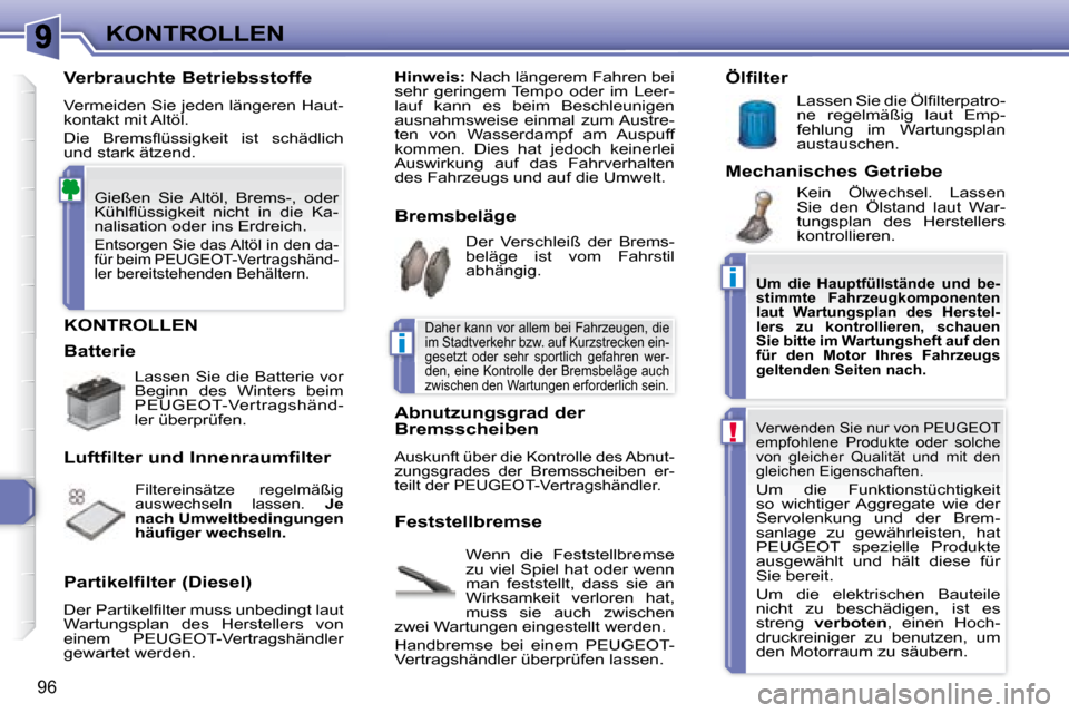 Peugeot 307 CC 2007.5  Betriebsanleitung (in German) i
i
!
96
KONTROLLEN
 KONTROLLEN 
 Wenn  die  Feststellbremse  
zu viel Spiel hat oder wenn 
man  feststellt,  dass  sie  an 
Wirksamkeit  verloren  hat, 
muss  sie  auch  zwischen 
zwei Wartungen eing