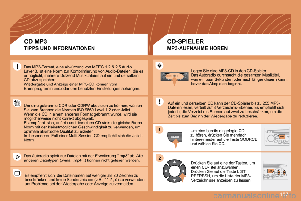 Peugeot 307 CC 2007.5 Betriebsanleitung (in German) 157
1
2
Legen Sie eine MP3-CD in den CD-Spieler.
Das Autoradio durchsucht die gesamten Musiktitel,
was ein paar Sekunden oder auch länger dauern kann,
bevor das Abspielen beginnt.
Auf ein und de Peugeot 307 CC 2007.5 Betriebsanleitung (in German) 157
1
2
Legen Sie eine MP3-CD in den CD-Spieler.
Das Autoradio durchsucht die gesamten Musiktitel,
was ein paar Sekunden oder auch länger dauern kann,
bevor das Abspielen beginnt.
Auf ein und de